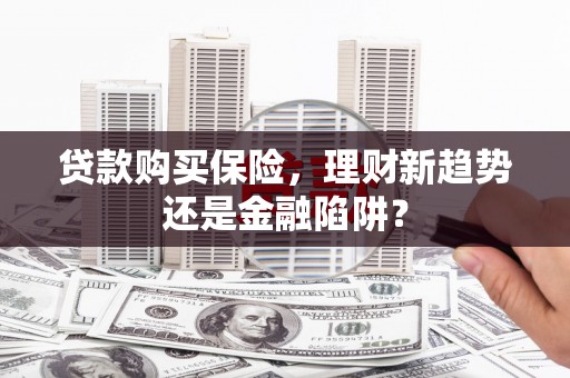 梧栖贷款购买保险，理财新趋势还是金融陷阱？