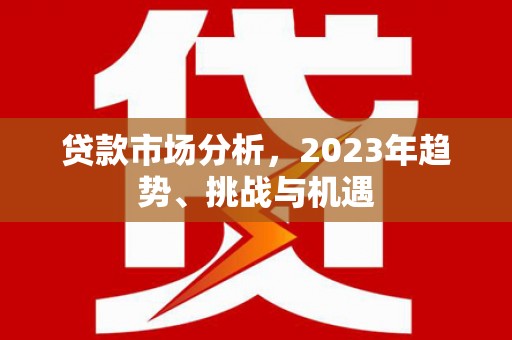 梧栖贷款市场分析，2023年趋势、挑战与机遇