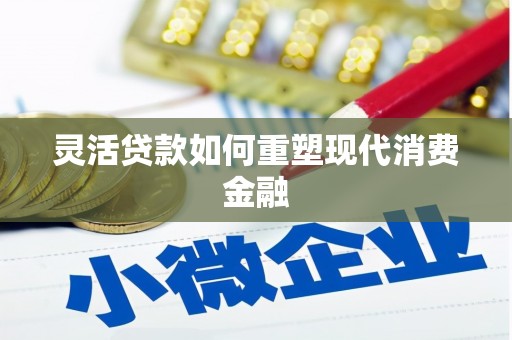 梧栖灵活贷款如何重塑现代消费金融