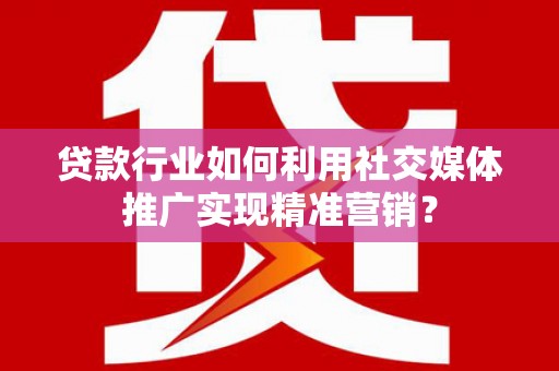 梧栖贷款行业如何利用社交媒体推广实现精准营销？