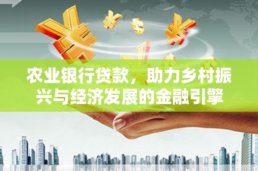 梧栖农业银行贷款，助力乡村振兴与经济发展的金融引擎
