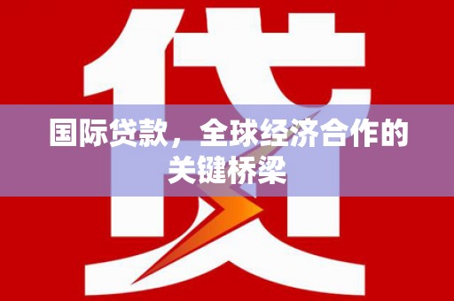 梧栖国际贷款，全球经济合作的关键桥梁