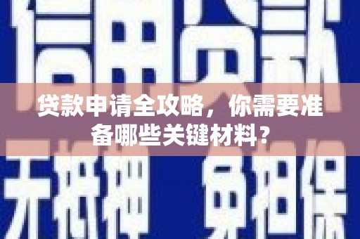 梧栖贷款申请全攻略，你需要准备哪些关键材料？