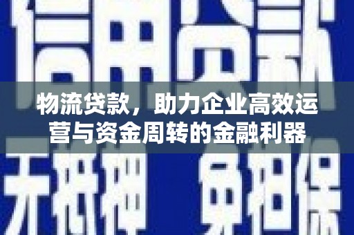 梧栖物流贷款，助力企业高效运营与资金周转的金融利器