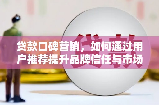 梧栖贷款口碑营销，如何通过用户推荐提升品牌信任与市场份额
