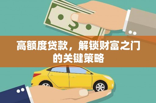 梧栖高额度贷款，解锁财富之门的关键策略