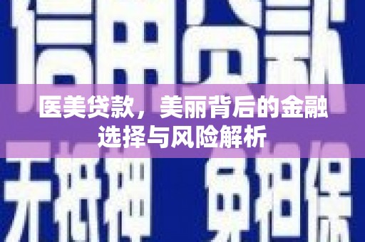 梧栖医美贷款，美丽背后的金融选择与风险解析