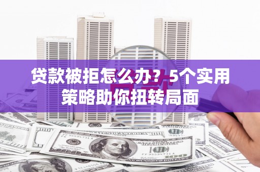 梧栖贷款被拒怎么办？5个实用策略助你扭转局面