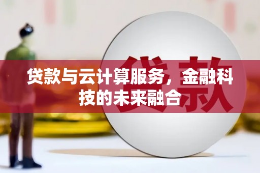梧栖贷款与云计算服务，金融科技的未来融合