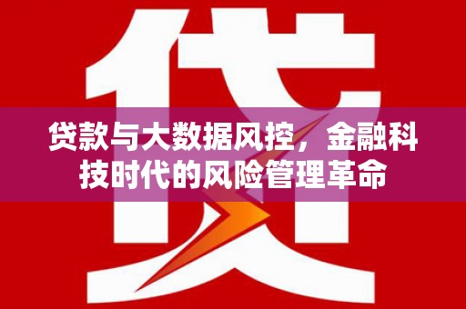 梧栖贷款与大数据风控，金融科技时代的风险管理革命