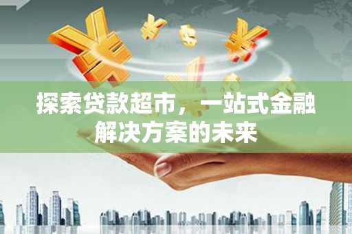 梧栖探索贷款超市，一站式金融解决方案的未来