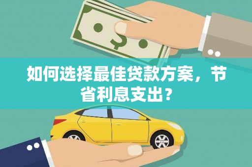 梧栖如何选择最佳贷款方案，节省利息支出？