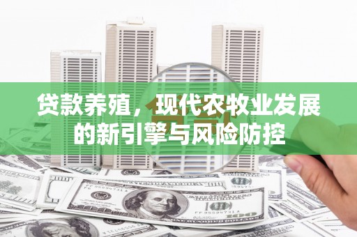 梧栖贷款养殖，现代农牧业发展的新引擎与风险防控