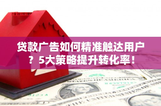 梧栖贷款广告如何精准触达用户？5大策略提升转化率！