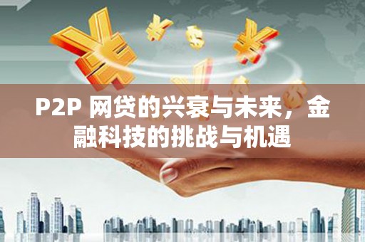梧栖P2P 网贷的兴衰与未来，金融科技的挑战与机遇