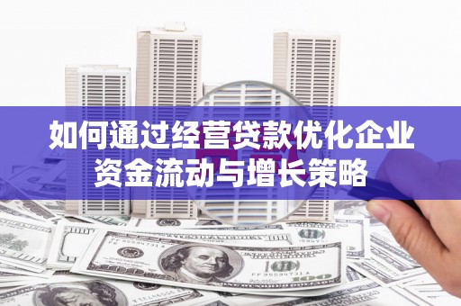 梧栖如何通过经营贷款优化企业资金流动与增长策略
