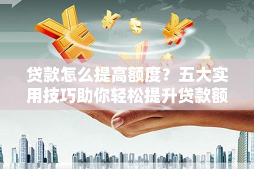 梧栖贷款怎么提高额度？五大实用技巧助你轻松提升贷款额度