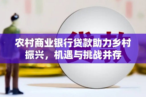 梧栖农村商业银行贷款助力乡村振兴，机遇与挑战并存