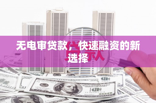 梧栖无电审贷款，快速融资的新选择