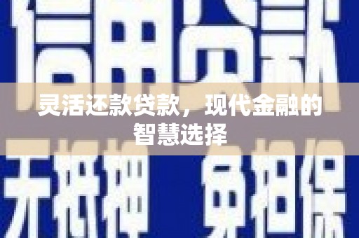 梧栖灵活还款贷款，现代金融的智慧选择
