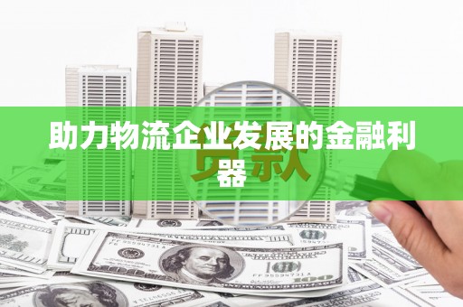 梧栖助力物流企业发展的金融利器