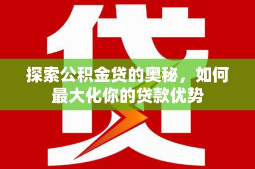 梧栖探索公积金贷的奥秘，如何最大化你的贷款优势