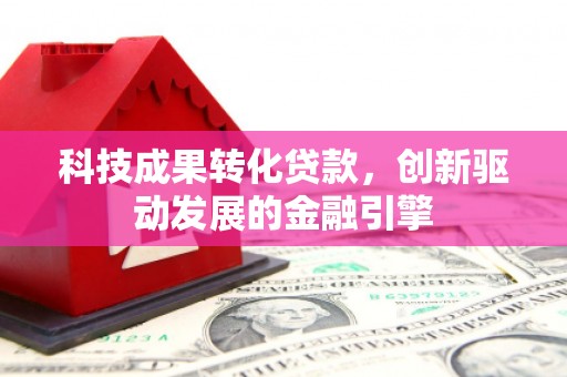 梧栖科技成果转化贷款，创新驱动发展的金融引擎
