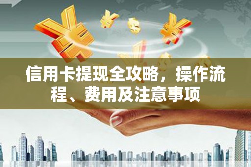 梧栖信用卡提现全攻略，操作流程、费用及注意事项