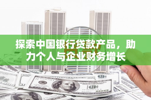 梧栖探索中国银行贷款产品，助力个人与企业财务增长