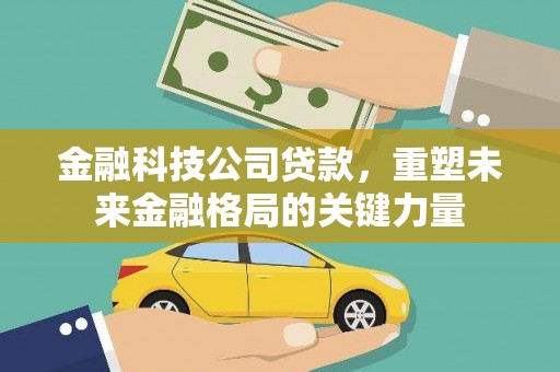 梧栖金融科技公司贷款，重塑未来金融格局的关键力量