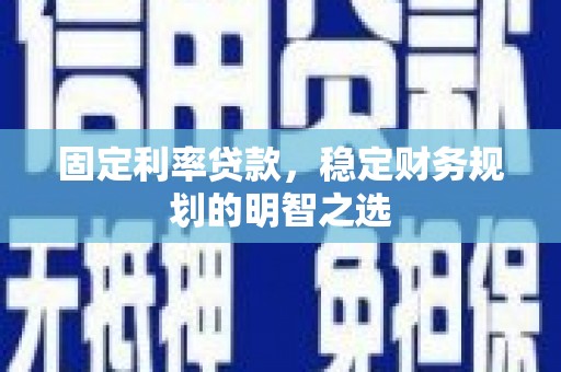 梧栖固定利率贷款，稳定财务规划的明智之选