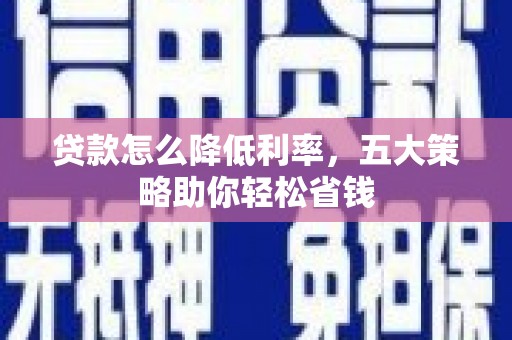 梧栖贷款怎么降低利率，五大策略助你轻松省钱