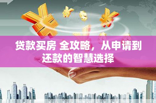 梧栖贷款买房 全攻略，从申请到还款的智慧选择