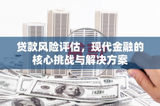 梧栖贷款风险评估，现代金融的核心挑战与解决方案