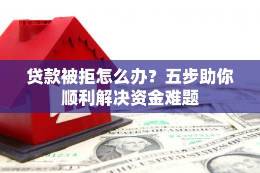 梧栖贷款被拒怎么办？五步助你顺利解决资金难题