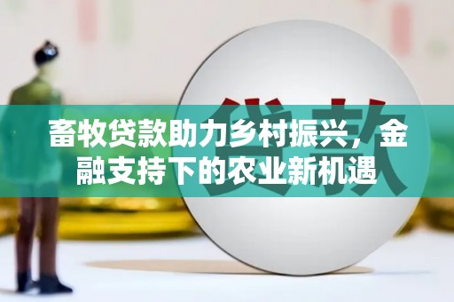 梧栖畜牧贷款助力乡村振兴，金融支持下的农业新机遇