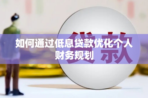 梧栖如何通过低息贷款优化个人财务规划