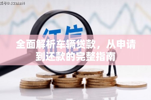 梧栖全面解析车辆贷款，从申请到还款的完整指南