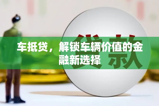 梧栖车抵贷，解锁车辆价值的金融新选择