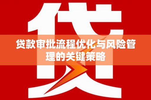 梧栖贷款审批流程优化与风险管理的关键策略