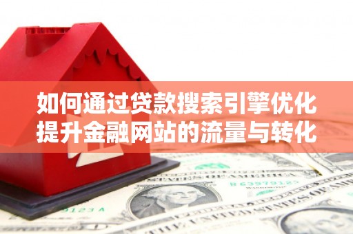 梧栖如何通过贷款搜索引擎优化提升金融网站的流量与转化率