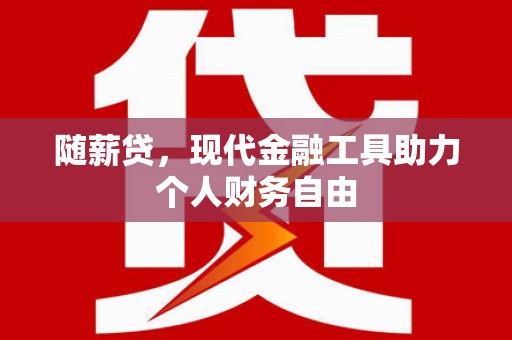 梧栖随薪贷，现代金融工具助力个人财务自由