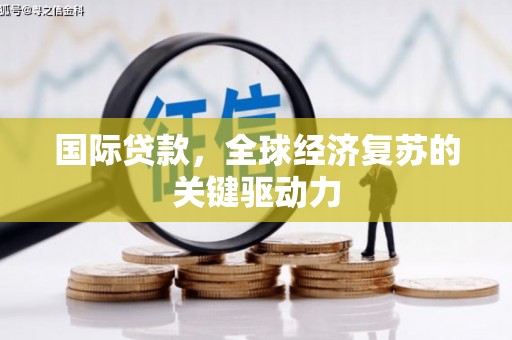 梧栖国际贷款，全球经济复苏的关键驱动力