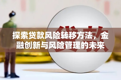 梧栖探索贷款风险转移方法，金融创新与风险管理的未来