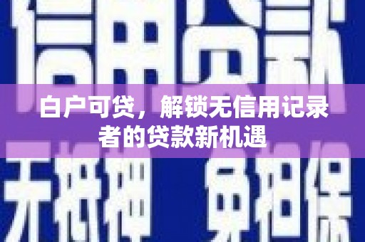 梧栖白户可贷，解锁无信用记录者的贷款新机遇