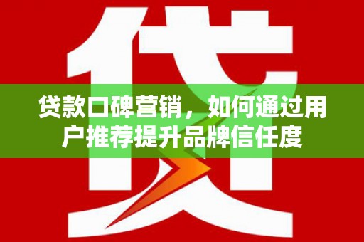 梧栖贷款口碑营销，如何通过用户推荐提升品牌信任度