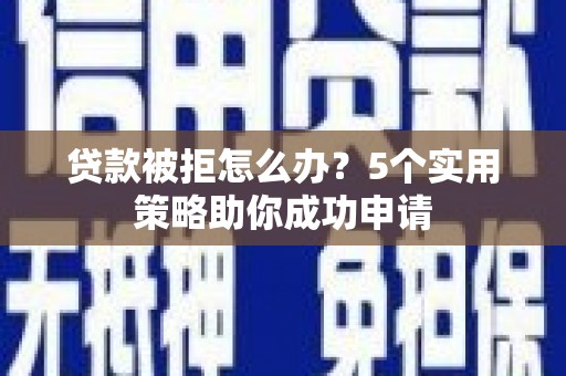 梧栖贷款被拒怎么办？5个实用策略助你成功申请