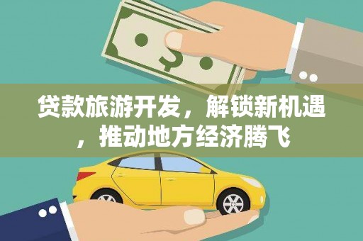 梧栖贷款旅游开发，解锁新机遇，推动地方经济腾飞