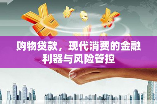 梧栖购物贷款，现代消费的金融利器与风险管控