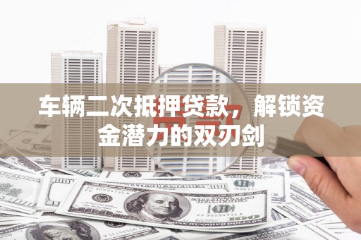 梧栖车辆二次抵押贷款，解锁资金潜力的双刃剑